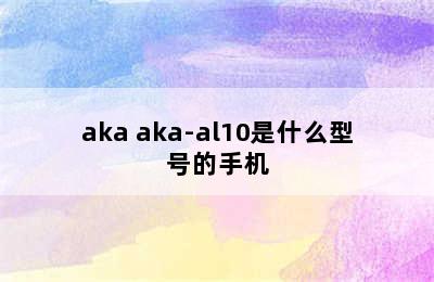 aka aka-al10是什么型号的手机